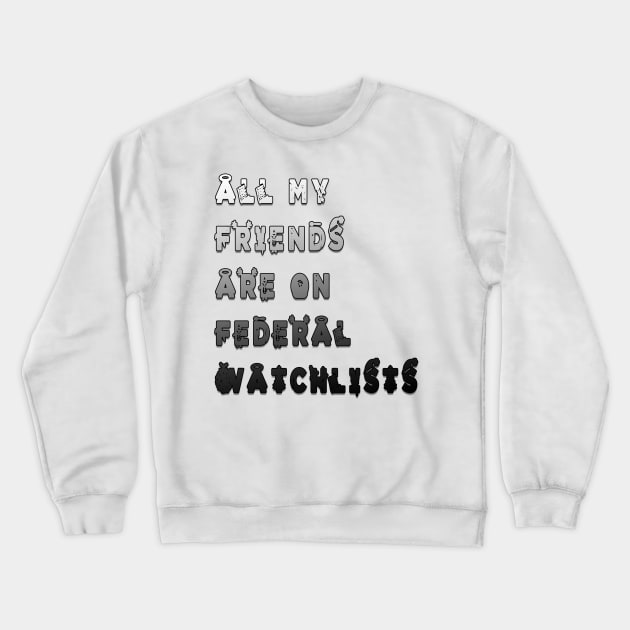 all my friends are on federal watchlists Crewneck Sweatshirt by fanidi